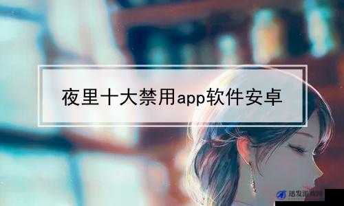 夜里禁用的 100 种软件 APP：规范使用，健康生活