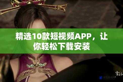 10 款成品短视频 APP 下载安装：让你的娱乐时光更精彩